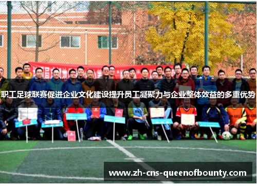 职工足球联赛促进企业文化建设提升员工凝聚力与企业整体效益的多重优势 职工足球联赛促进企业文化建设提升员工凝聚力与企业整体效益的多重优势