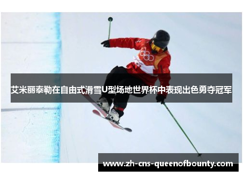艾米丽泰勒在自由式滑雪U型场地世界杯中表现出色勇夺冠军 艾米丽泰勒在自由式滑雪U型场地世界杯中表现出色勇夺冠军