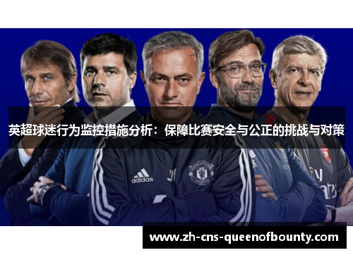 英超球迷行为监控措施分析:保障比赛安全与公正的挑战与对策 英超球迷行为监控措施分析:保障比赛安全与公正的挑战与对策