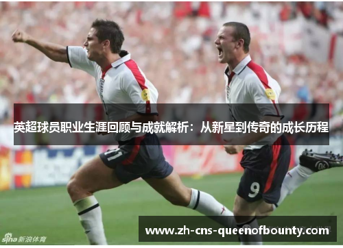 英超球员职业生涯回顾与成就解析:从新星到传奇的成长历程 英超球员职业生涯回顾与成就解析:从新星到传奇的成长历程