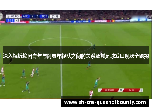 深入解析埃因青年与阿贾年轻队之间的关系及其足球发展现状全貌探 深入解析埃因青年与阿贾年轻队之间的关系及其足球发展现状全貌探