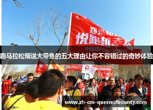 跑马拉松赠送大带鱼的五大理由让你不容错过的奇妙体验