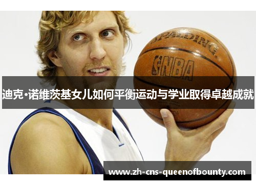 迪克·诺维茨基女儿如何平衡运动与学业取得卓越成就