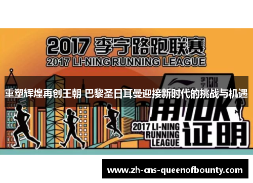 重塑辉煌再创王朝 巴黎圣日耳曼迎接新时代的挑战与机遇