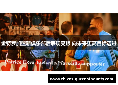 金特罗加盟新俱乐部后表现亮眼 向未来更高目标迈进