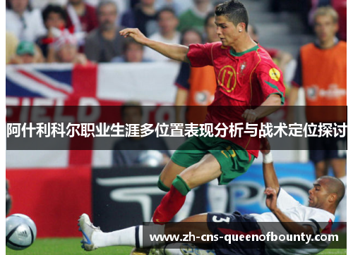 阿什利科尔职业生涯多位置表现分析与战术定位探讨