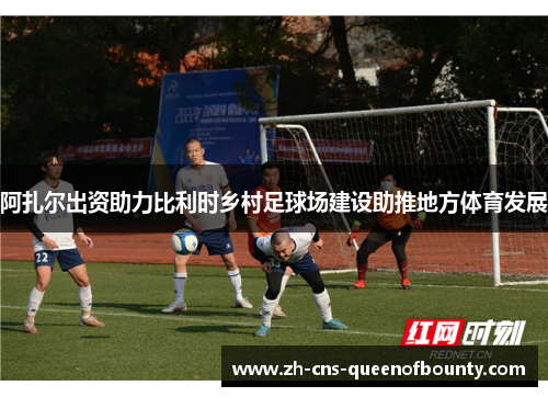 阿扎尔出资助力比利时乡村足球场建设助推地方体育发展