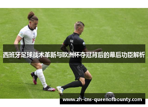 西班牙足球战术革新与欧洲杯夺冠背后的幕后功臣解析 西班牙足球战术革新与欧洲杯夺冠背后的幕后功臣解析