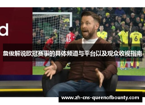 詹俊解说欧冠赛事的具体频道与平台以及观众收视指南 詹俊解说欧冠赛事的具体频道与平台以及观众收视指南