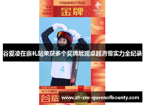 谷爱凌在崇礼站荣获多个奖牌展现卓越滑雪实力全纪录 谷爱凌在崇礼站荣获多个奖牌展现卓越滑雪实力全纪录