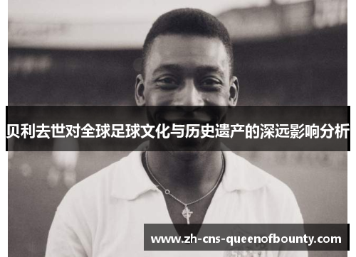 贝利去世对全球足球文化与历史遗产的深远影响分析 贝利去世对全球足球文化与历史遗产的深远影响分析