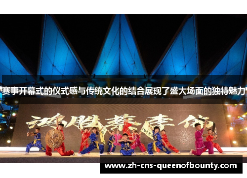 赛事开幕式的仪式感与传统文化的结合展现了盛大场面的独特魅力 赛事开幕式的仪式感与传统文化的结合展现了盛大场面的独特魅力