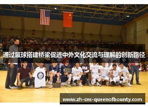 通过篮球搭建桥梁促进中外文化交流与理解的创新路径 通过篮球搭建桥梁促进中外文化交流与理解的创新路径