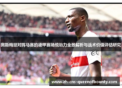 奥斯梅恩对阵马赛的德甲赛场统治力全景解析与战术价值评估研究