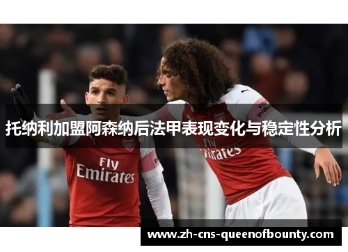 托纳利加盟阿森纳后法甲表现变化与稳定性分析