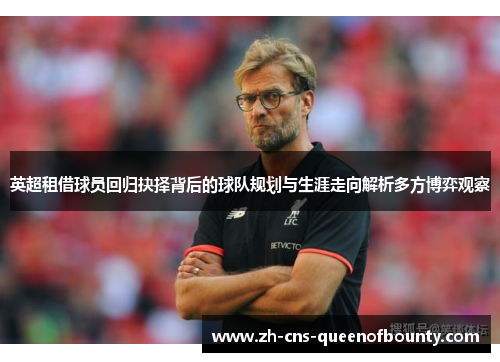 英超租借球员回归抉择背后的球队规划与生涯走向解析多方博弈观察