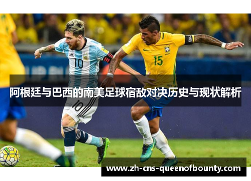 阿根廷与巴西的南美足球宿敌对决历史与现状解析