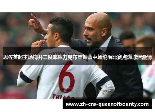 恩佐英超主场梅开二度率队力克布莱顿蓝中场统治比赛点燃球迷激情