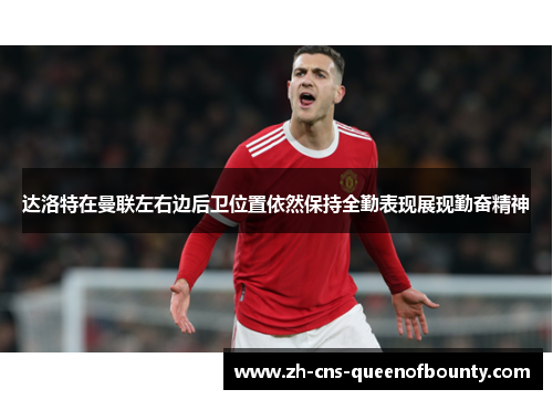 达洛特在曼联左右边后卫位置依然保持全勤表现展现勤奋精神