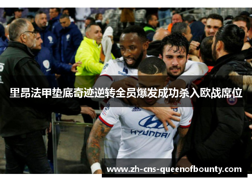 里昂法甲垫底奇迹逆转全员爆发成功杀入欧战席位