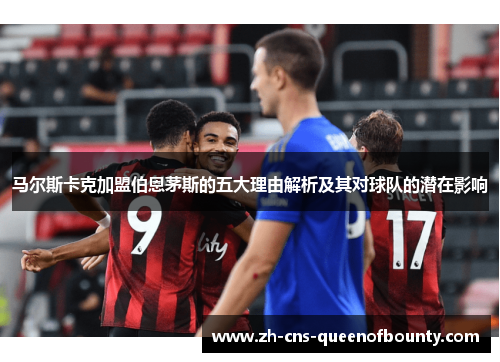 马尔斯卡克加盟伯恩茅斯的五大理由解析及其对球队的潜在影响