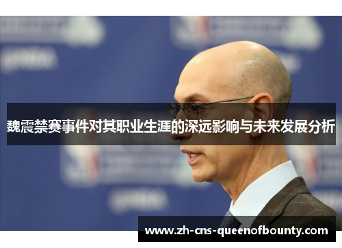 魏震禁赛事件对其职业生涯的深远影响与未来发展分析