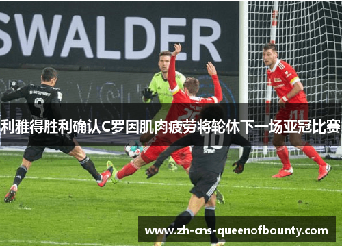 利雅得胜利确认C罗因肌肉疲劳将轮休下一场亚冠比赛